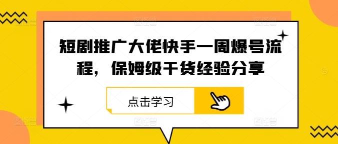 短剧推广大佬快手一周爆号流程，保姆级干货经验分享-网亿资源平台