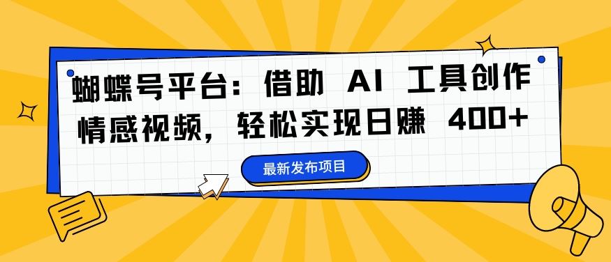蝴蝶号平台：借助 AI 工具创作情感视频，轻松实现日赚 400+【揭秘】-网亿资源平台