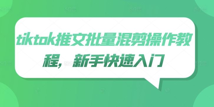 tiktok推文批量混剪操作教程，新手快速入门-网亿资源平台