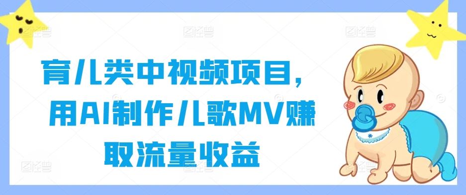 育儿类中视频项目，用AI制作儿歌MV赚取流量收益-网亿资源平台