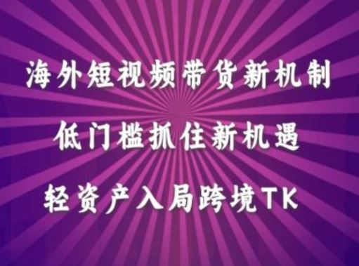 海外短视频Tiktok带货新机制,低门槛抓住新机遇,轻资产入局跨境TK-邪修侠