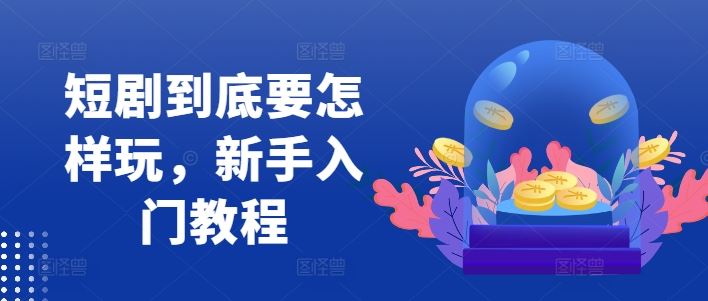 短剧到底要怎样玩，新手入门教程-网亿资源平台