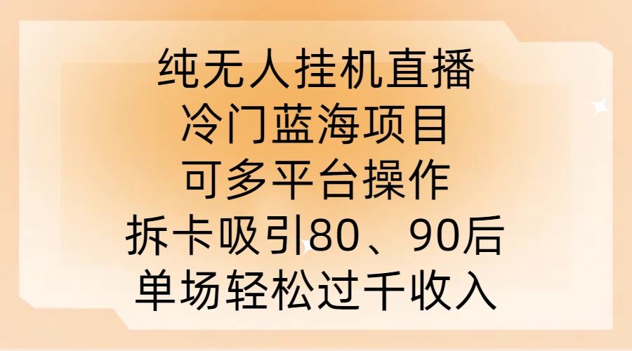 纯无人挂JI直播，冷门蓝海项目，可多平台操作，拆卡吸引80、90后，单场轻松过千收入【揭秘】-网亿资源平台