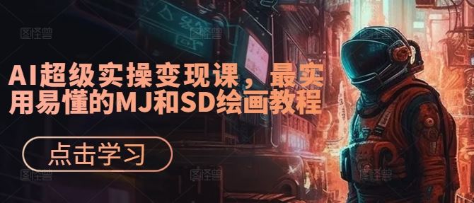 AI超级实操变现课，最实用易懂的MJ和SD绘画教程-网亿资源平台