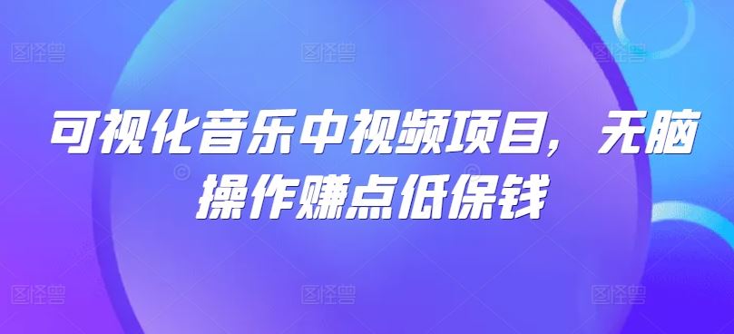 可视化音乐中视频项目，无脑操作赚点低保钱-网亿资源平台