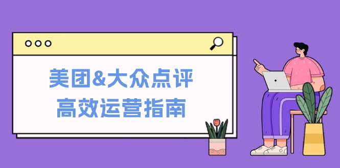 美团&大众点评高效运营指南：从平台基础认知到提升销量的实用操作技巧-网亿资源平台