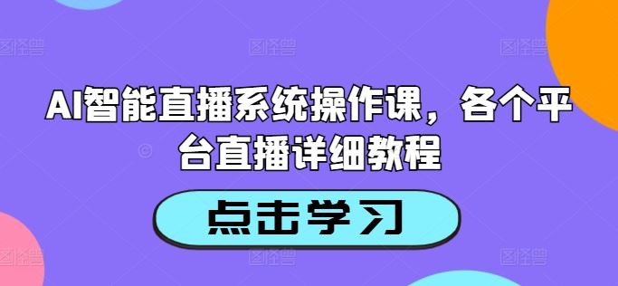 AI智能直播系统操作课，各个平台直播详细教程-网亿资源平台