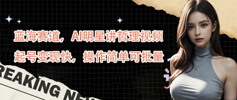 蓝海赛道，AI明星讲哲理视频，起号变现快，操作简单可批量【揭秘】-网亿资源平台