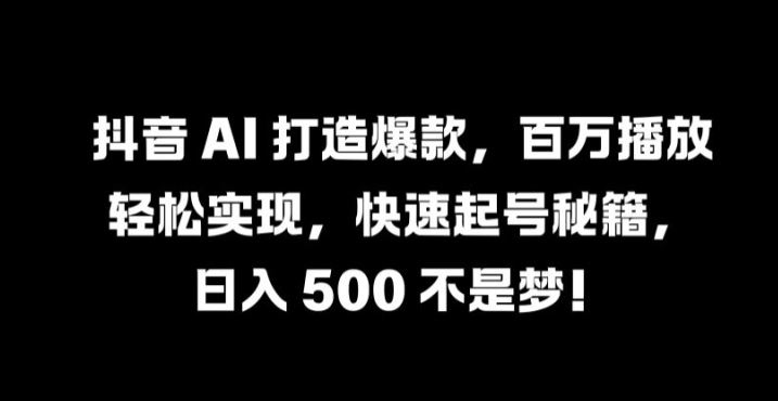 抖音 AI 打造爆款，百万播放轻松实现，快速起号秘籍【揭秘】-网亿资源平台