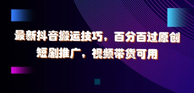最新抖音搬运技巧，百分百过原创，短剧推广，视频带货可用【揭秘】-邪修侠 - 演示