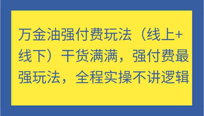 万金油强付费玩法（线上+线下）干货满满，强付费最强玩法，全程实操不讲逻辑-网亿资源平台
