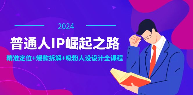 普通人IP崛起之路：打造个人品牌，精准定位+爆款拆解+吸粉人设设计全课程-网亿资源平台