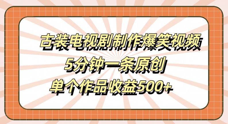 古装电视剧制作爆笑视频，5分钟一条原创，单个作品收益500+【揭秘】-网亿资源平台