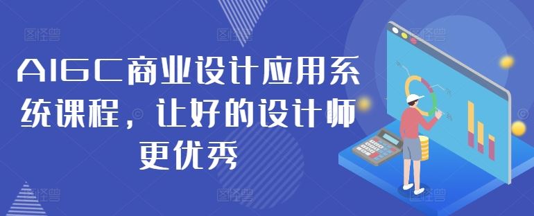 AIGC商业设计应用系统课程，让好的设计师更优秀-网亿资源平台