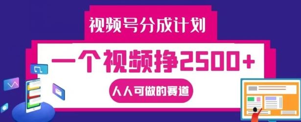 视频号分成计划，一个视频挣2500+，人人可做的赛道【揭秘】-网亿资源平台