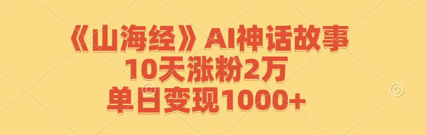 《山海经》AI神话故事，10天涨粉2万，单日变现1000+-网亿资源平台