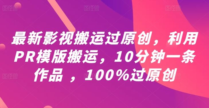 最新影视搬运过原创，利用PR模版搬运，10分钟一条作品 ，100%过原创【教程+PR模板】-网亿资源平台