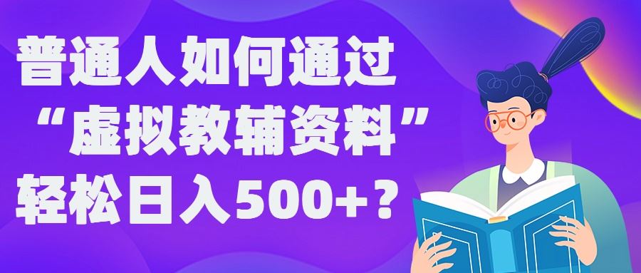 普通人如何通过“虚拟教辅”资料轻松日入500+?揭秘稳定玩法-网亿资源平台
