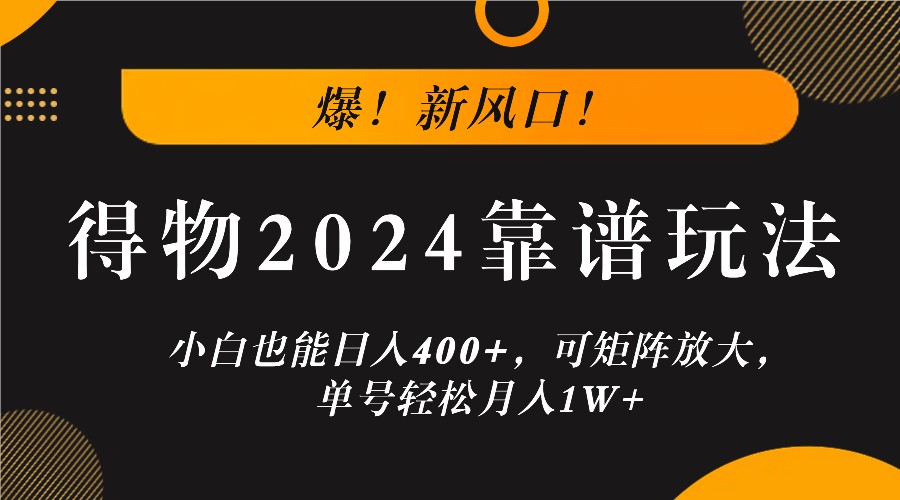 爆！新风口！小白也能日入400+，得物2024靠谱玩法，可矩阵放大，单号轻松月入1W+-网亿资源平台