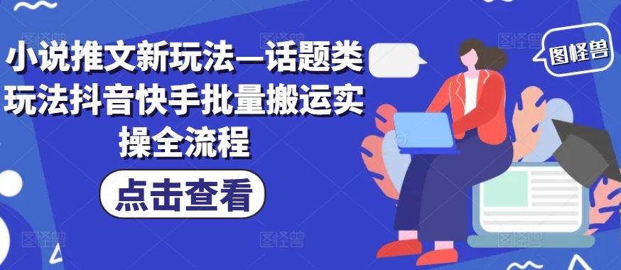 小说推文新玩法—话题类玩法抖音快手批量搬运实操全流程-网亿资源平台