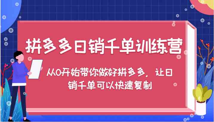 拼多多日销千单训练营，从0开始带你做好拼多多，让日销千单可以快速复制-网亿资源平台