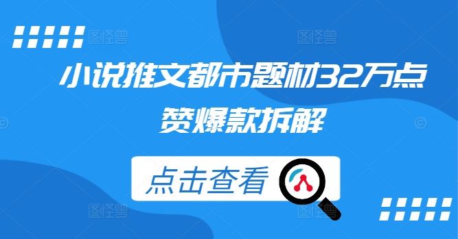 小说推文都市题材32万点赞爆款拆解-网亿资源平台