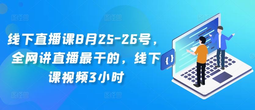 线下直播课8月25-26号，全网讲直播最干的，线下课视频3小时-网亿资源平台