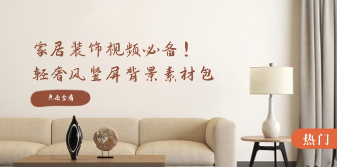 家居装饰视频必备！轻奢风竖屏背景素材包，含清晰、中间虚化、全屏虚化-网亿资源平台