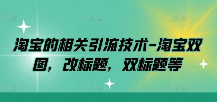淘宝的相关引流技术-淘宝双图，改标题，双标题等-网亿资源平台
