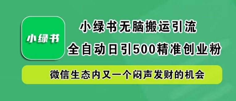 小绿书无脑搬运引流，全自动日引500精准创业粉，微信生态内又一个闷声发财的机会【揭秘】-网亿资源平台
