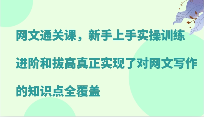 网文通关课,新手上手实操训练,进阶和拔高真正实现了对网文写作的知识点全覆盖-网亿资源平台