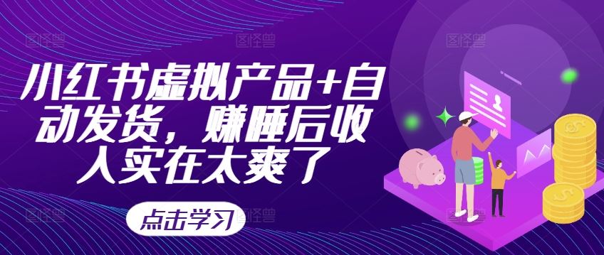 小红书虚拟产品+自动发货，赚睡后收入实在太爽了-网亿资源平台