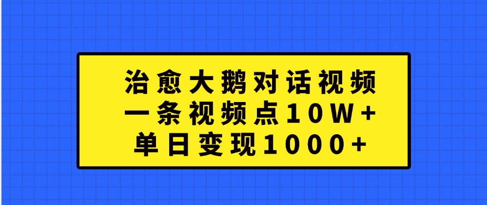 治愈大鹅对话视频，一条视频点赞 10W+，单日变现1000+-网亿资源平台