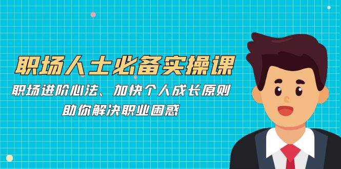 职场人士必备实操课：职场进阶心法、加快个人成长原则，助你解决职业困惑-邪修侠 - 演示