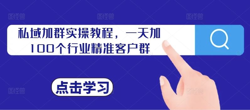 私域加群实操教程，一天加100个行业精准客户群-网亿资源平台