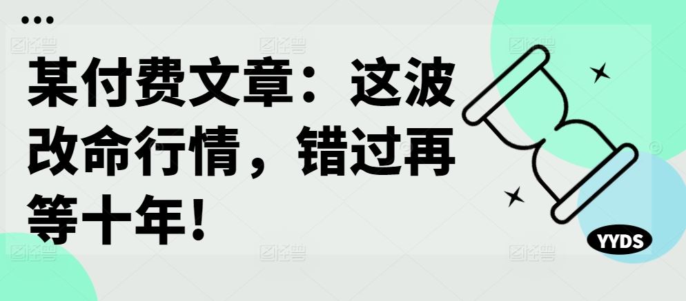 某付费文章：这波改命行情，错过再等十年!-网亿资源平台