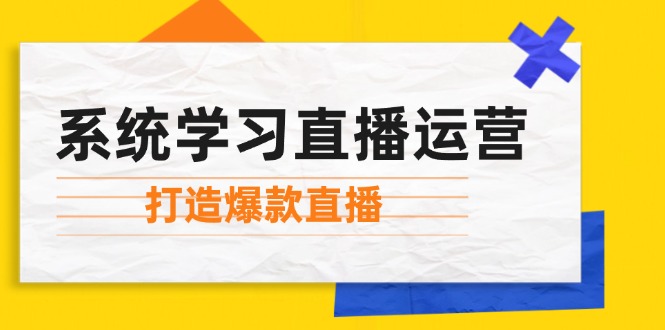 系统学习直播运营：掌握起号方法、主播能力、小店随心推，打造爆款直播-网亿资源平台