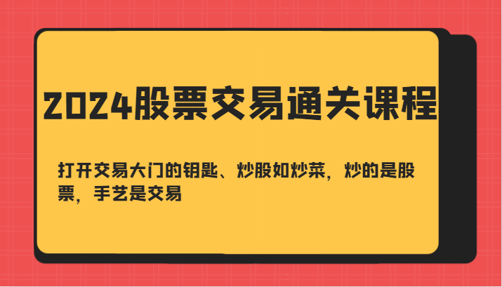 2024股票交易通关课-打开交易大门的钥匙、炒股如炒菜，炒的是股票，手艺是交易-网亿资源平台