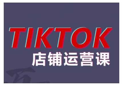 2024TikTok小店运营课程，帮助你解决东南亚跨境TK店铺运营五大常见问题-网亿资源平台