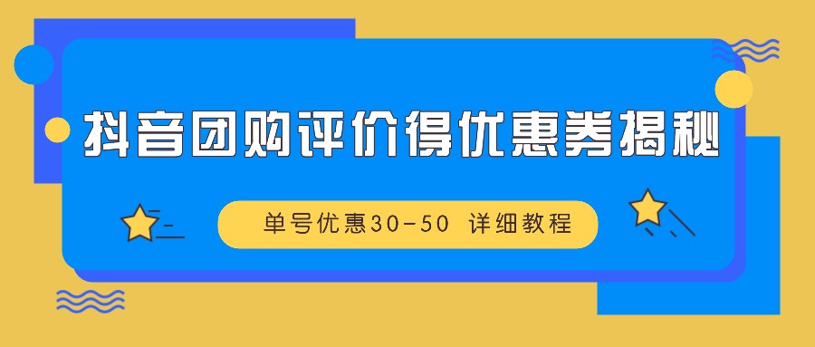 抖音团购评价得优惠券揭秘 单号优惠30-50 详细教程-网亿资源平台