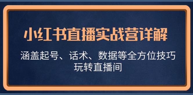 小红书直播实战营详解，涵盖起号、话术、数据等全方位技巧，玩转直播间-网亿资源平台