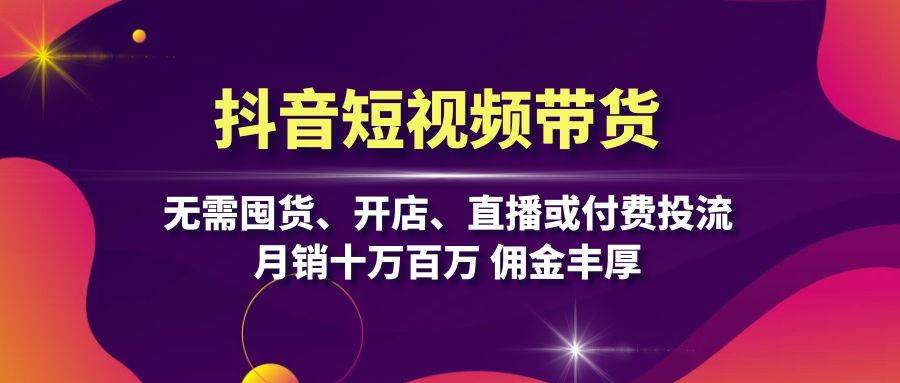 抖音短视频带货:无需囤货、开店、直播或付费投流,月销十万百万 佣金丰厚-邪修侠 - 演示