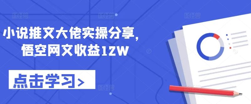 小说推文大佬实操分享，悟空网文收益12W-网亿资源平台