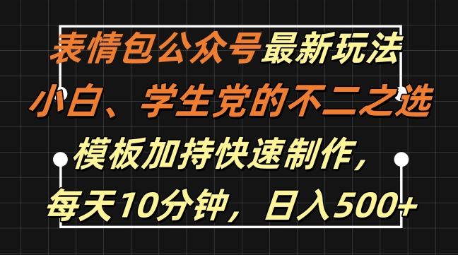 表情包公众号最新玩法，小白、学生党的不二之选，模板加持快速制作，每天10分钟，日入500+-网亿资源平台