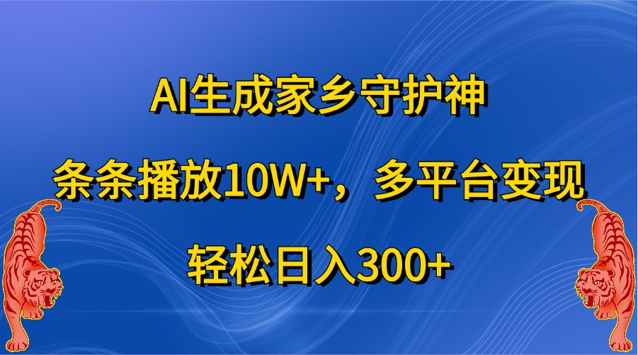 AI生成家乡守护神,条条播放10W+,多平台变现,轻松日入300+-邪修侠