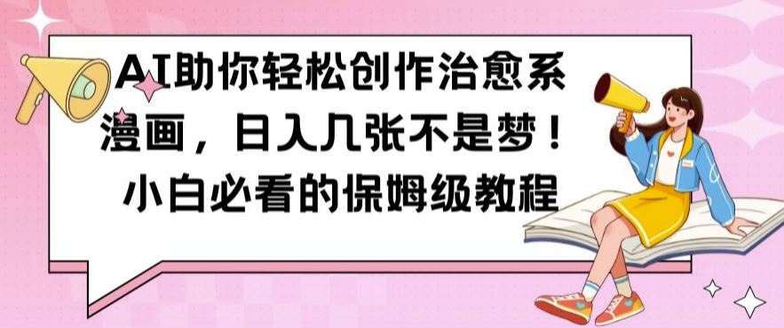 AI助你轻松创作治愈系漫画，日入几张不是梦，小白必看的保姆级教程【揭秘】-网亿资源平台