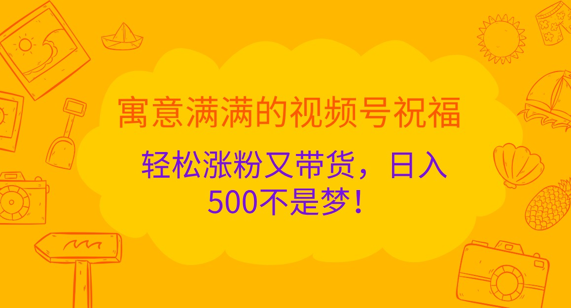 寓意满满的视频号祝福,轻松涨粉又带货,日入500不是梦!-邪修侠 - 演示