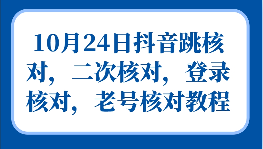 10月24日抖音跳核对，二次核对，登录核对，老号核对教程-网亿资源平台