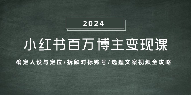 小红书百万博主变现课：确定人设与定位/拆解对标账号/选题文案视频全攻略-网亿资源平台