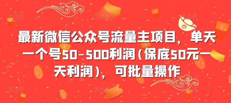 最新微信公众号流量主项目，单天一个号50-500利润(保底50元一天利润)，可批量操作-网亿资源平台
